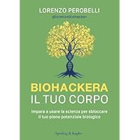 Biohackera il tuo corpo. Impara a usare la scienza per sbloccare il tuo pieno potenziale biologico
