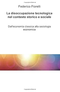 Vedi scheda su Amazon La disoccupazione tecnologica nel contesto storico e sociale. Dall'economia classica alla sociologia economica