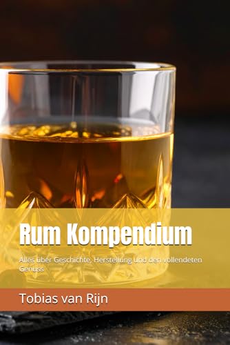 Rum Kompendium: Der umfassende Ratgeber für Einsteiger und Kenner. Entdecken Sie Geschichte,...