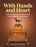 With Hands and Heart: A Visual Collection of Antiques and Folk Art from Eastern Ontario