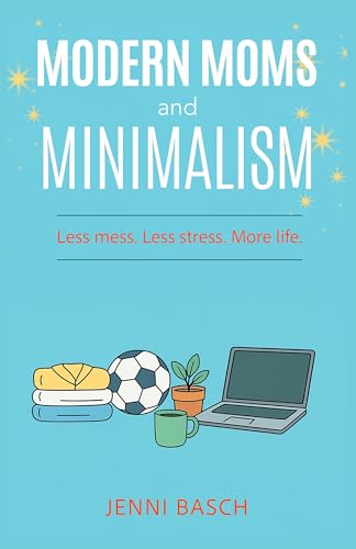 Modern Moms and Minimalism : Less mess. Less stress. More