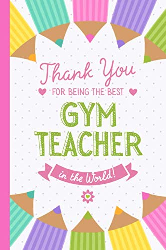 Thank You for being the best Gym Teacher in the World: 6x9 Notebook, Great Gym Teacher Appreciation Gifts for Men & Women, End of School Year, Retiring Teachers, Thank You Gifts or Birthday gifts