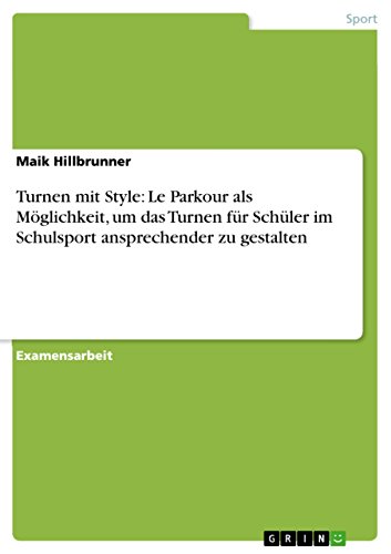 Turnen mit Style: Le Parkour als Möglichkeit, um das Turnen für Schüler im Schulsport ansprechender zu gestalten (German Edition)