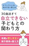 30歳過ぎて自立できない子どもとの関わり方: 母親が苦しまない親子関係の整え方