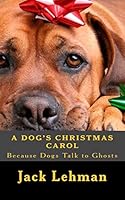 A Dog's Christmas Carol: Because dogs can see and talk to ghosts, 1505348943 Book Cover
