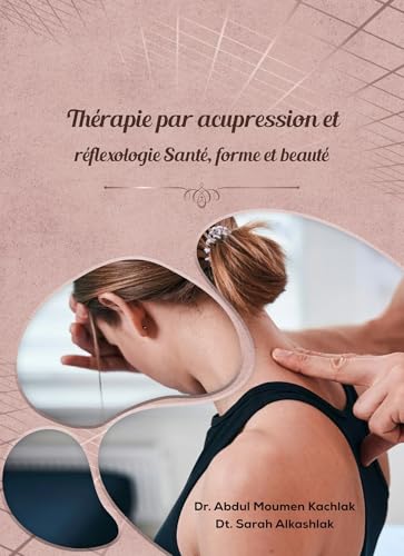 Thérapie par acupression et réflexologie Santé, forme et beauté: Acupression et réflexologie pour la santé physique, psychologique et émotionnelle (French Edition)