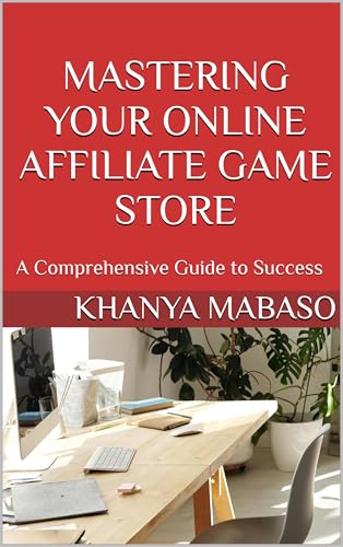 Mastering Your Online Affiliate Game Store: A Comprehensive Guide to Success (English Edition) - Mabaso, Khanya 