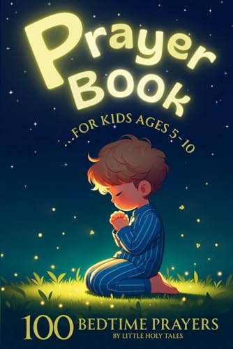 Prayer Book For Kids Ages 5 to 10: Enjoy Quality Time With Your Kids Through 100 Unique Bedtime Prayers. Cultivate the Habit of Daily Prayer With the ... Illustrations Designed to Delight Children.