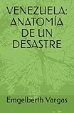 VENEZUELA: ANATOMÍA DE UN DESASTRE (EL DESASTRE EN EL QUE HAN CONVERTIDO A VENEZUELA, Band 1) - Emgelberth Vargas 
