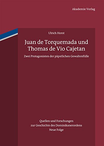 Juan de Torquemada und Thomas de Vio Cajetan: Zwei Protagonisten der päpstlichen Gewaltenfülle (Quellen und Forschungen zur Geschichte des Dominikanerordens – Neue Folge 19) (German Edition)
