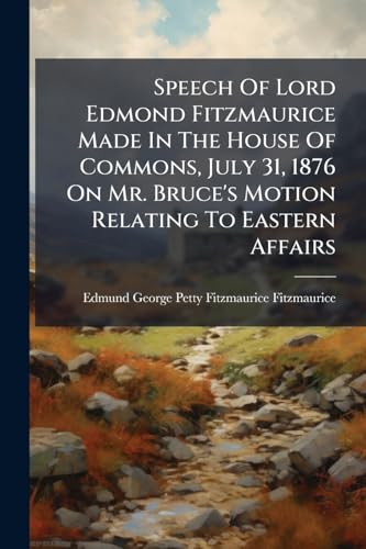 Speech Of Lord Edmond Fitzmaurice Made In The House Of Commons, July 31, 1876 On Mr. Bruce's Motion Relating To Eastern Affairs