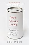 With Charity for All: Why Charities Are Failing and a Better Way to Give