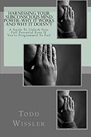 Harnessing Your Subconscious Mind Power: Why it Works and Why it Doesn't: A Guide to Unlock Your Full Potential Even if You're Programmed to Fail 1438297203 Book Cover