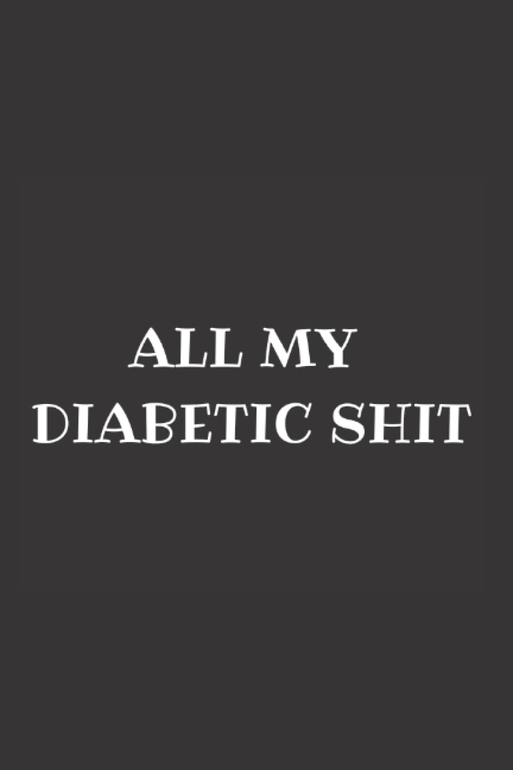 All My Diabetic Shit: Blood Sugar Log Book, Blood Glucose Levels, Diabetes, Management, Logbook