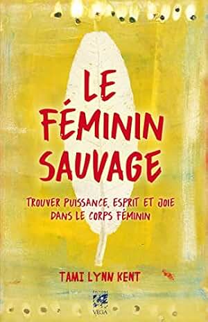 Le féminin sauvage - Trouver puissance, esprit et joie dans le corps féminin (French Edition)