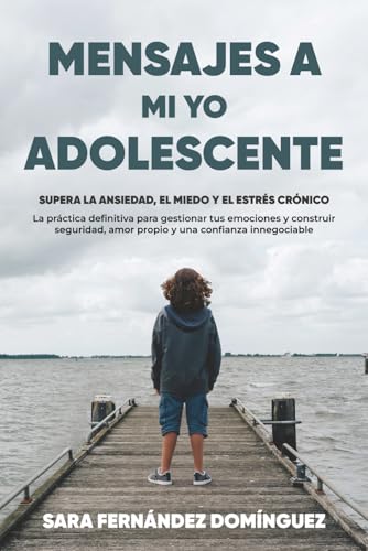 MENSAJES A MI YO ADOLESCENTE: Supera la ANSIEDAD, el MIEDO y el ESTRÉS CRÓNICO. La práctica de...