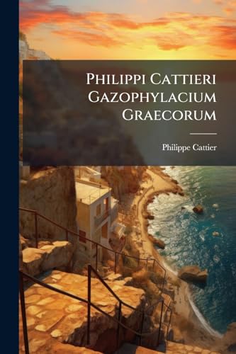 Philippi Cattieri Gazophylacium Graecorum: Seu, Methodvs Admirabilis Ad Insignem Brevi Comparandam Verborum Copiam