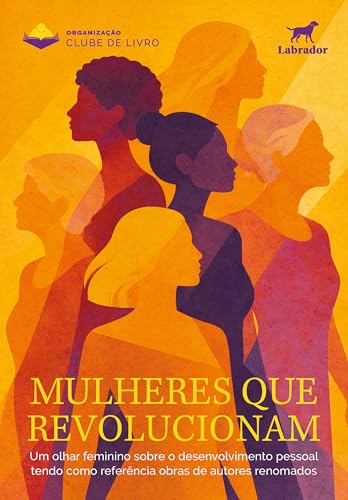 Mulheres que revolucionam: Um olhar feminino sobre o desenvolvimento pessoal tendo como referência obras de autores renomados