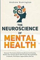 The Neuroscience Of Mental Health (2 Books In 1):: Discover The Science Behind Gratitude And Anxiety, Rewire Your Anxious Brain With Proven Neuroplasticity Protocols, Find Peace, Appreciation And Joy B0DD8CQLH4 Book Cover