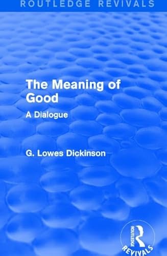 The Meaning of Good: A Dialogue (Routledge Revivals: Collected Works of G. Lowes Dickinson)