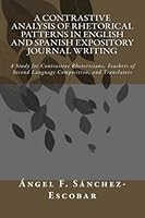 A Contrastive Analysis of Rhetorical Patterns in English and Spanish Expository Journal Writing: A Study for Contrastive Rhetoricians, Teachers of ... académicos de Ángel F. Sánchez Escobar) 1479382116 Book Cover