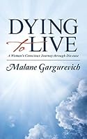 Dying to Live: A Woman's Conscious Journey Through Dis-Ease 1504329236 Book Cover