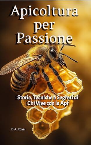 Apicoltura per Passione: Storie, Tecniche e Segreti di Chi Vive con le Api (Italian Edition)