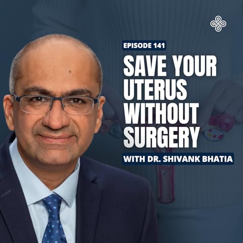 Ep. 141 - Fibroid Treatment Alternatives with Dr. Bhatia: Save Your Uterus Without Surgery