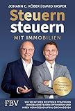 Steuern steuern mit Immobilien: Wie Sie mit den richtigen Strategien Immobiliensteuern optimieren und Ihren Vermögensaufbau organisieren | Aktualisierte und erweiterte Auflage