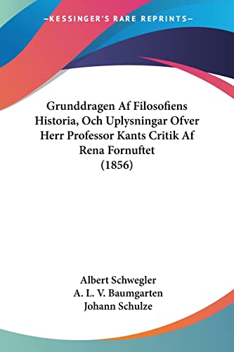 Grunddragen Af Filosofiens Historia, Och Uplysningar Ofver Herr Professor Kants Critik Af Rena Fornuftet (1856) (Spanish Edition)