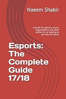 Esports: The Complete Guide 17/18: A guide for gamers, teams, organisations and other entities in, or looking to get into the space 197351785X Book Cover