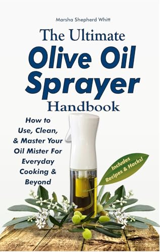 The Ultimate Olive Oil Sprayer Handbook: How to Use, Clean, & Master Your Oil Mister For Everyday Cooking & Beyond