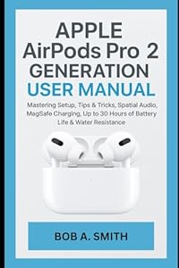 Apple AirPods Pro 2nd Generation User Manual: Mastering Setup, Tips & Tricks, Spatial Audio, MagSafe Charging, Up to 30 Hours of Battery Life & Water ... REVIEWS AND GADGETS UPDATES BOOK 1, Band 10)