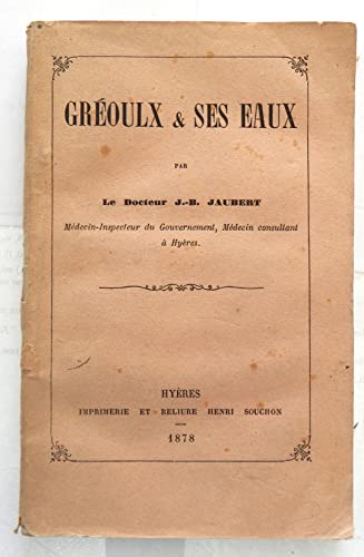 Gréoulx et ses eaux par le Docteur J.-B. Jaubert. Médecin-Inspecteur du gouvernement, Médecin consultant à Hyères.