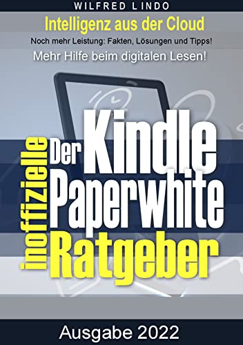 Kindle Paperwhite – der inoffizielle Ratgeber: Noch mehr Leistung: Fakten, Lösungen und Tipps. Mehr Hilfe beim digitalen Lesen!