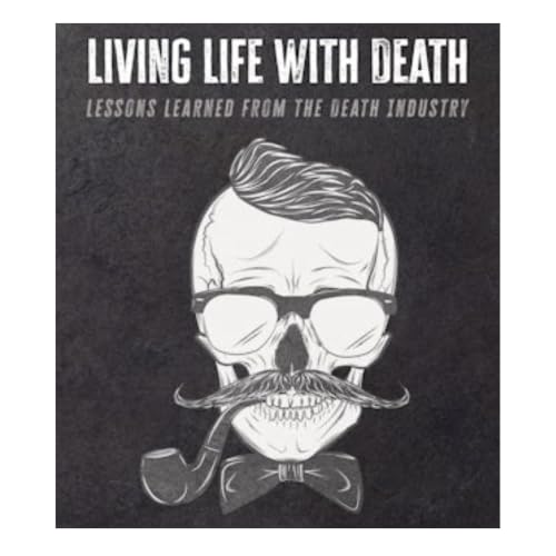 Living Life with Death: Lessons Learned from the Death Industry cover art