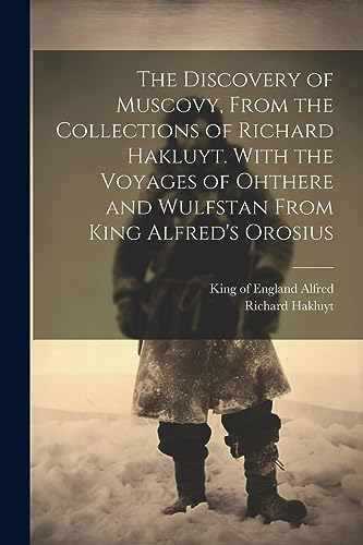 The Discovery of Muscovy, From the Collections of Richard Hakluyt. With the Voyages of Ohthere and Wulfstan From King Alfred's Orosius