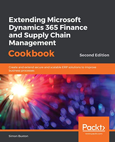 Extending Microsoft Dynamics 365 Finance and Supply Chain Management Cookbook: Create and extend secure and scalable ERP solutions to improve business processes, 2nd Edition