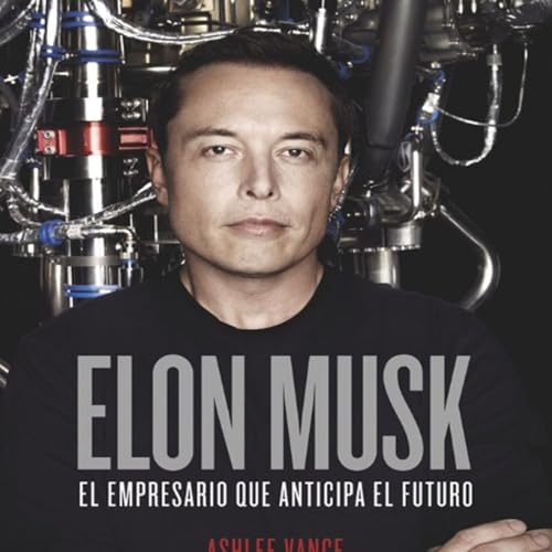Elon Musk El empresario que anticipa el futuro - Ashlee Vance Francisco López Martín