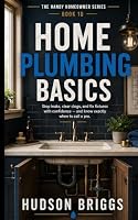 Home Plumbing Basics: Stop Leaks, Clear Clogs, and Fix Fixtures With Confidence - and Know Exactly When to Call a Pro (The Handy Homeowner Series) B0HDMKL4LY Book Cover