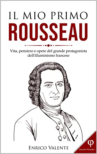 IL MIO PRIMO ROUSSEAU: Vita, pensiero e opere del grande protagonista dell'illuminismo francese (Collana incontri filosofici Vol. 5) di [Enrico Valente]