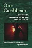Our Caribbean: A Gathering of Lesbian and Gay Writing from the Antilles