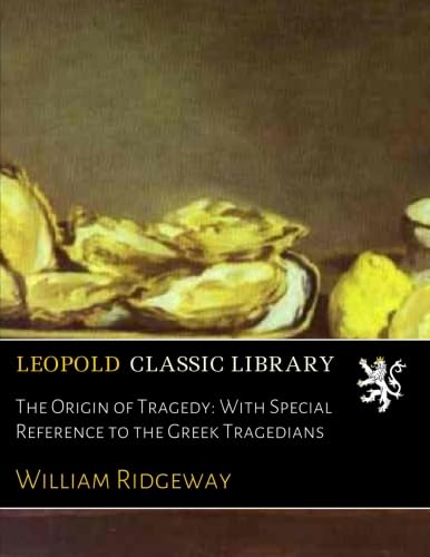 The Origin of Tragedy: With Special Reference to the Greek Tragedians