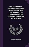 List of Members, Officers, Committees, and Attaches, and the Rules of the Two Houses of the California Legislature for the Year 1343063302 Book Cover