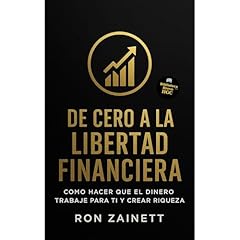 De Cero A La Libertad Financiera, Como Hacer Que El Dinero Trabaje Para Ti Y Crear Riqueza Audiobook By RON ZAINETT cover art