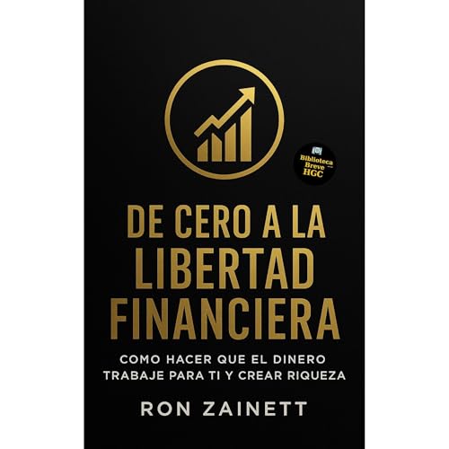 De Cero A La Libertad Financiera, Como Hacer Que El Dinero Trabaje Para Ti Y Crear Riqueza Audiolibro Por RON ZAINETT arte de
