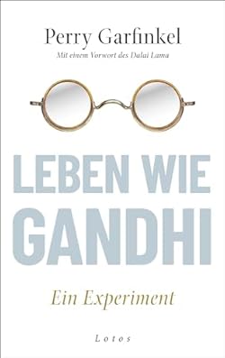 Leben wie Gandhi: Ein Experiment. Die 6 Prinzipien des Mahatma als Kompass für eine Welt im Wandel