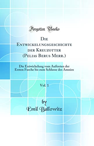 Die Entwickelungsgeschichte der Kreuzotter (Pelias Berus Merr.), Vol. 1: Die Entwickelung vom Auftreten der Ersten Furche bis zum Schlusse des Amnios (Classic Reprint)