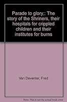 Parade to glory;: The story of the Shriners, their hospitals for crippled children and their institutes for burns B0007EIXA8 Book Cover