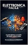 ELETTRONICA FACILE: La guida definitiva e accessibile per studenti, hobbisti e makers. (Italian Edition)